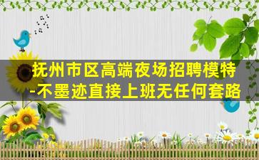 抚州市区高端夜场招聘模特-不墨迹直接上班无任何套路
